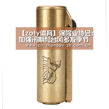 【zoty体育】保险业协会:加强汛期和台风多发季节保险应急处置工作(图2) 中欧体育平台