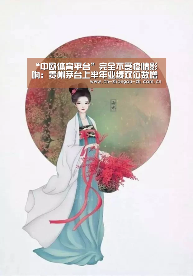 “中欧体育平台”完全不受疫情影响:贵州茅台上半年业绩双位数增长(图3) 中欧体育官网