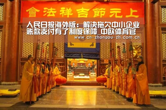 人民日报海外版:解决拖欠中小企业账款支付有了制度保障_中欧体育官网(图2) 中欧体育平台